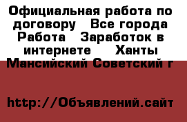 Официальная работа по договору - Все города Работа » Заработок в интернете   . Ханты-Мансийский,Советский г.